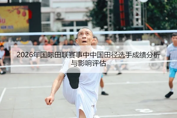 2026年国际田联赛事中中国田径选手成绩分析与影响评估