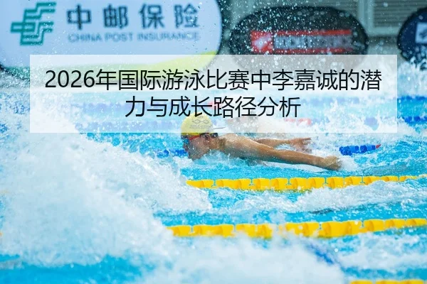2026年国际游泳比赛中李嘉诚的潜力与成长路径分析