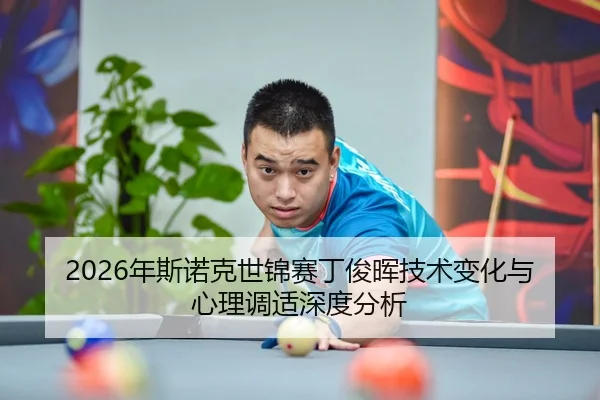 2026年斯诺克世锦赛丁俊晖技术变化与心理调适深度分析