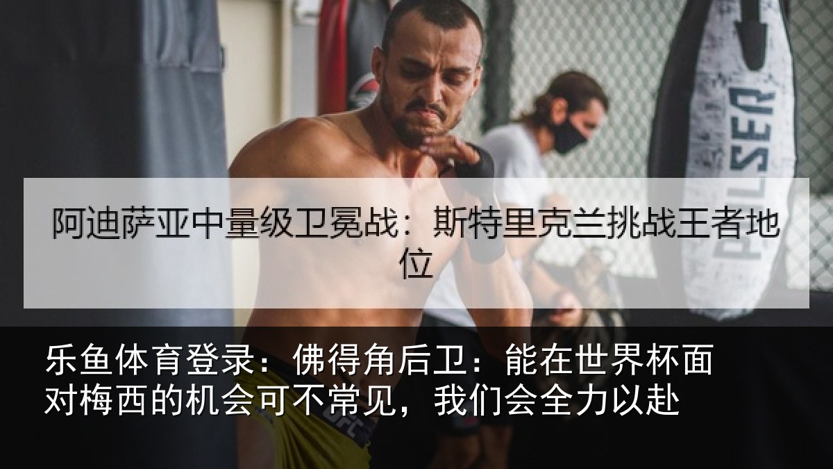 乐鱼体育登录：佛得角后卫：能在世界杯面对梅西的机会可不常见，我们会全力以赴