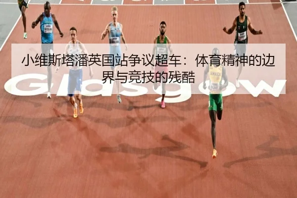 小维斯塔潘英国站争议超车：体育精神的边界与竞技的残酷