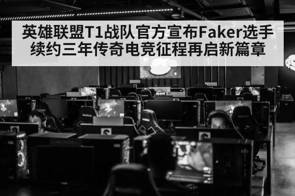 英雄联盟T1战队官方宣布Faker选手续约三年传奇电竞征程再启新篇章