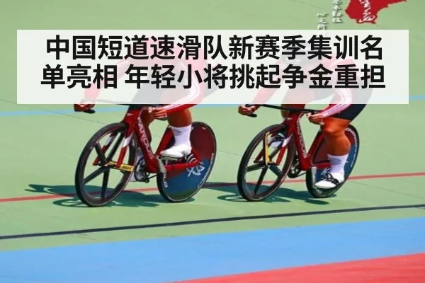 中国短道速滑队新赛季集训名单亮相 年轻小将挑起争金重担
